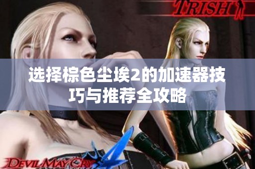 选择棕色尘埃2的加速器技巧与推荐全攻略