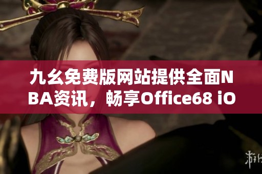 九幺免费版网站提供全面NBA资讯，畅享Office68 iOS体验