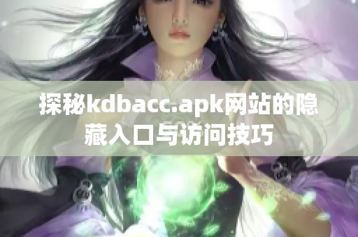 探秘kdbacc.apk网站的隐藏入口与访问技巧