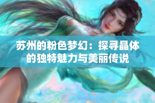 苏州的粉色梦幻：探寻晶体的独特魅力与美丽传说