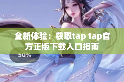 全新体验：获取tap tap官方正版下载入口指南