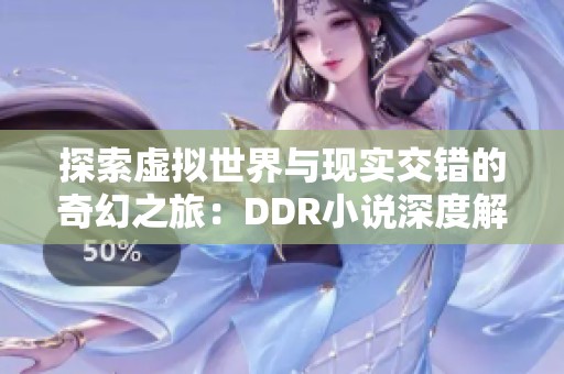 探索虚拟世界与现实交错的奇幻之旅：DDR小说深度解析