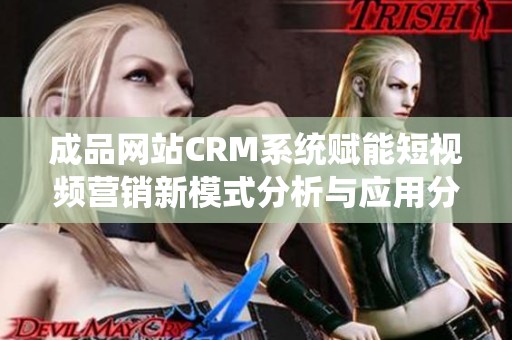 成品网站CRM系统赋能短视频营销新模式分析与应用分享