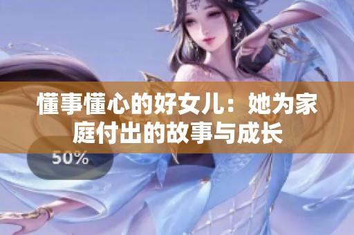 懂事懂心的好女儿：她为家庭付出的故事与成长