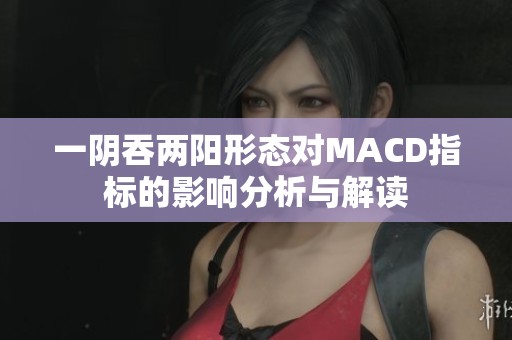 一阴吞两阳形态对MACD指标的影响分析与解读