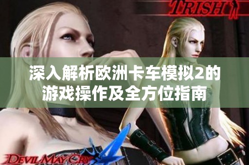 深入解析欧洲卡车模拟2的游戏操作及全方位指南