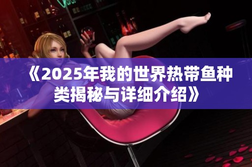 《2025年我的世界热带鱼种类揭秘与详细介绍》