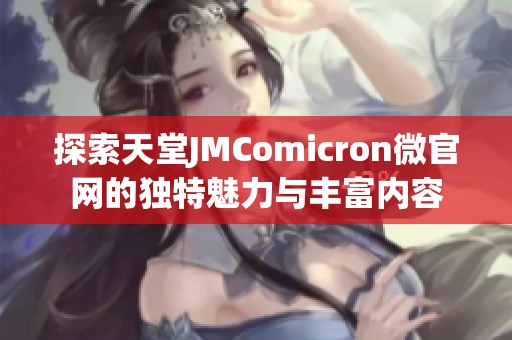 探索天堂JMComicron微官网的独特魅力与丰富内容