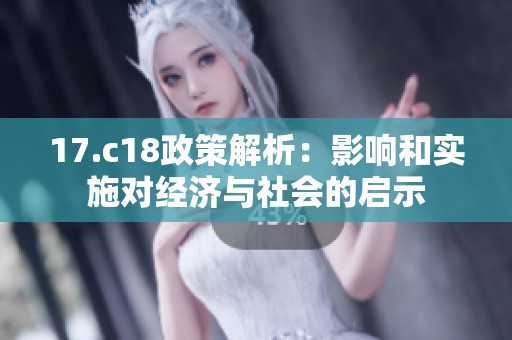 17.c18政策解析：影响和实施对经济与社会的启示