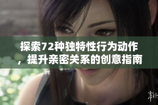 探索72种独特性行为动作，提升亲密关系的创意指南