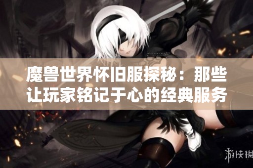 魔兽世界怀旧服探秘：那些让玩家铭记于心的经典服务器名称