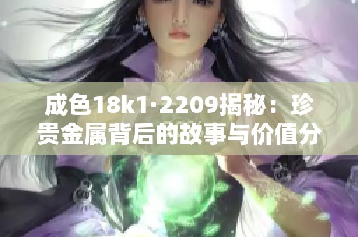 成色18k1·2209揭秘：珍贵金属背后的故事与价值分析