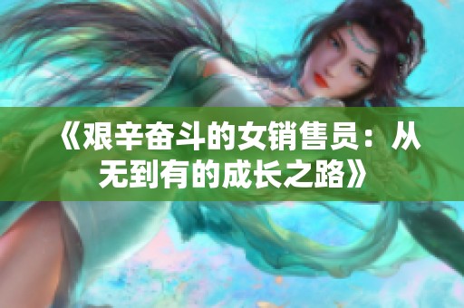 《艰辛奋斗的女销售员：从无到有的成长之路》