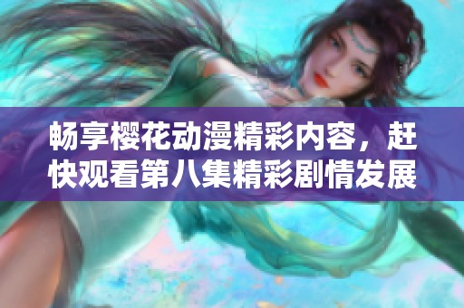 畅享樱花动漫精彩内容，赶快观看第八集精彩剧情发展