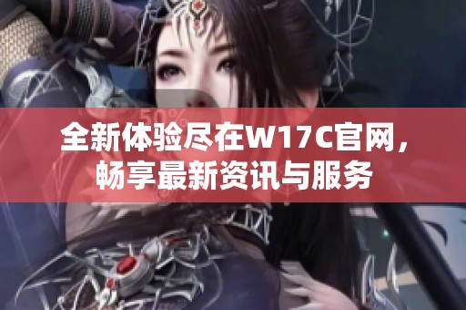 全新体验尽在W17C官网，畅享最新资讯与服务