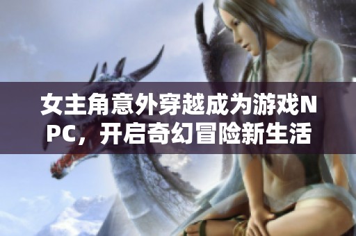 女主角意外穿越成为游戏NPC，开启奇幻冒险新生活