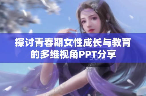 探讨青春期女性成长与教育的多维视角PPT分享