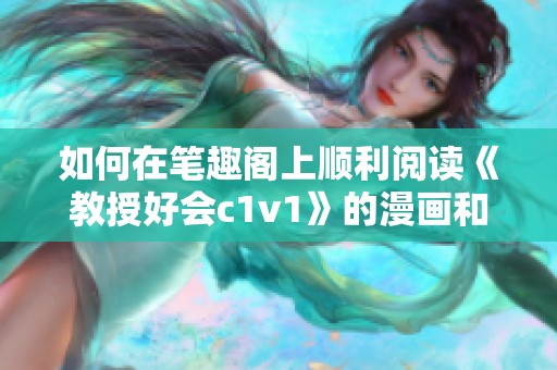 如何在笔趣阁上顺利阅读《教授好会c1v1》的漫画和小说