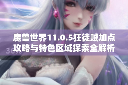 魔兽世界11.0.5狂徒贼加点攻略与特色区域探索全解析