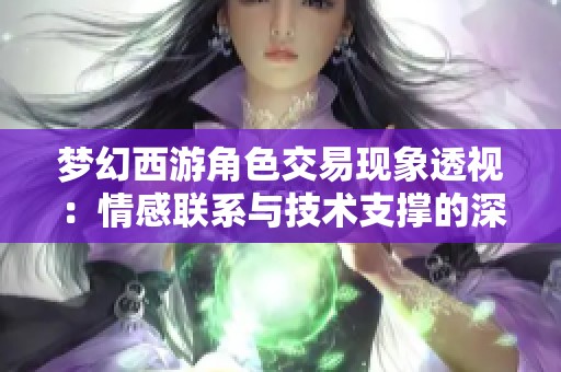 梦幻西游角色交易现象透视：情感联系与技术支撑的深度解析