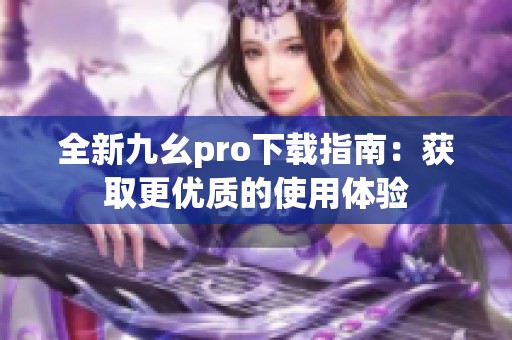 全新九幺pro下载指南：获取更优质的使用体验