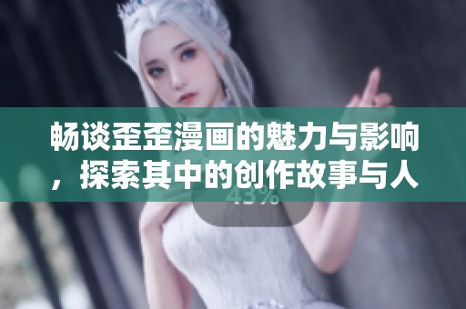畅谈歪歪漫画的魅力与影响，探索其中的创作故事与人物设计