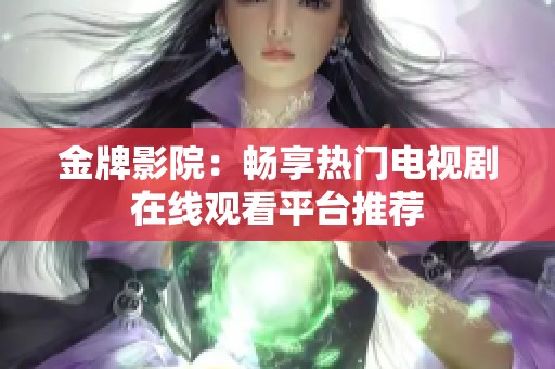 金牌影院：畅享热门电视剧在线观看平台推荐