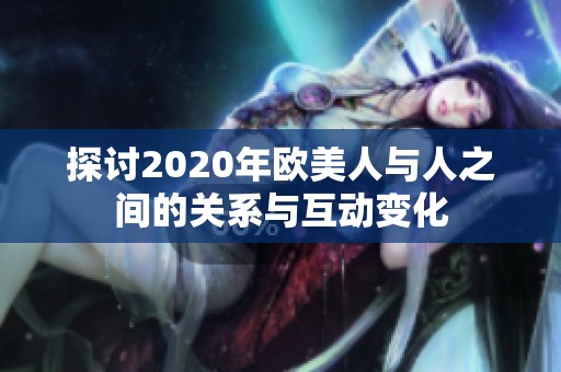 探讨2020年欧美人与人之间的关系与互动变化