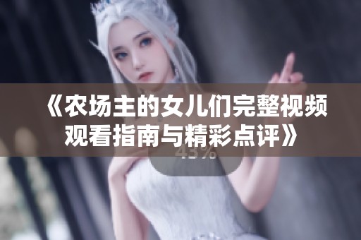 《农场主的女儿们完整视频观看指南与精彩点评》