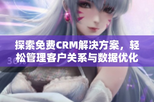 探索免费CRM解决方案，轻松管理客户关系与数据优化