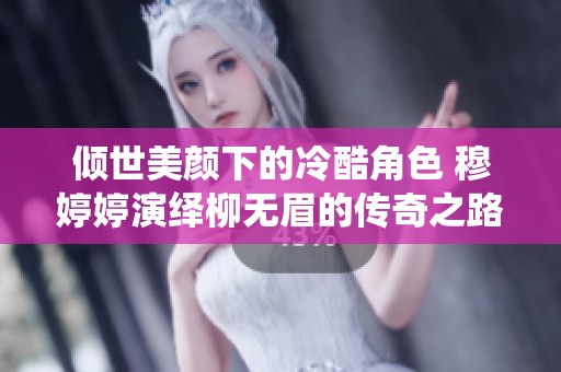 倾世美颜下的冷酷角色 穆婷婷演绎柳无眉的传奇之路