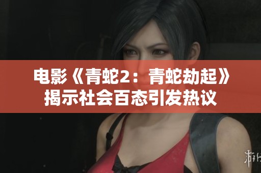 电影《青蛇2：青蛇劫起》揭示社会百态引发热议