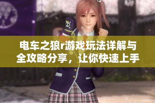 电车之狼r游戏玩法详解与全攻略分享，让你快速上手体验乐趣