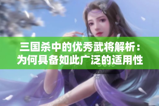 三国杀中的优秀武将解析：为何具备如此广泛的适用性？