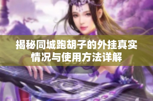揭秘同城跑胡子的外挂真实情况与使用方法详解