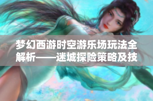 梦幻西游时空游乐场玩法全解析——迷城探险策略及技巧分享