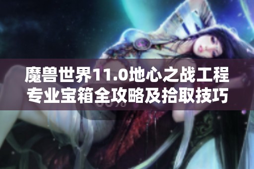 魔兽世界11.0地心之战工程专业宝箱全攻略及拾取技巧详解