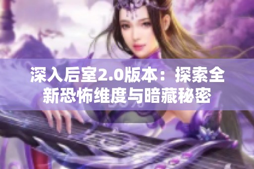 深入后室2.0版本：探索全新恐怖维度与暗藏秘密