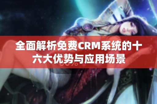 全面解析免费CRM系统的十六大优势与应用场景