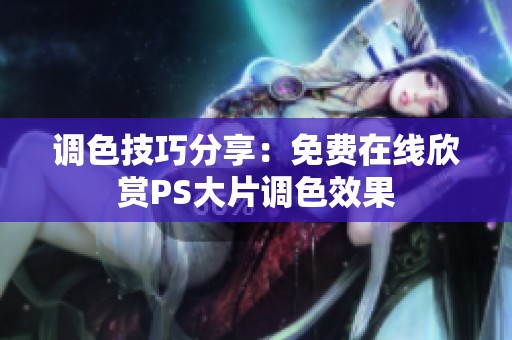 调色技巧分享：免费在线欣赏PS大片调色效果