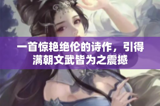 一首惊艳绝伦的诗作，引得满朝文武皆为之震撼