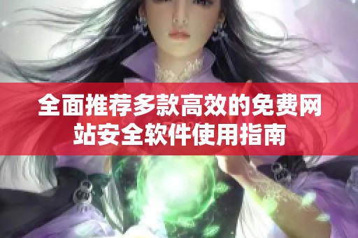 全面推荐多款高效的免费网站安全软件使用指南