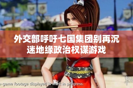 外交部呼吁七国集团别再沉迷地缘政治权谋游戏