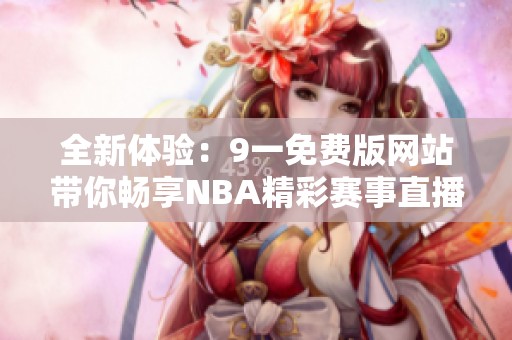 全新体验：9一免费版网站带你畅享NBA精彩赛事直播