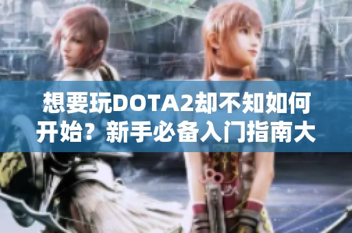 想要玩DOTA2却不知如何开始？新手必备入门指南大全！