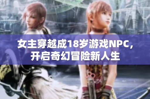 女主穿越成18岁游戏NPC，开启奇幻冒险新人生