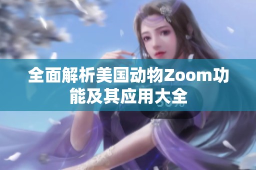 全面解析美国动物Zoom功能及其应用大全