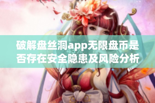 破解盘丝洞app无限盘币是否存在安全隐患及风险分析