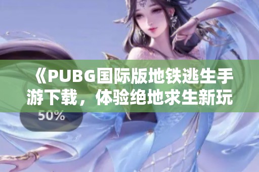 《PUBG国际版地铁逃生手游下载，体验绝地求生新玩法》