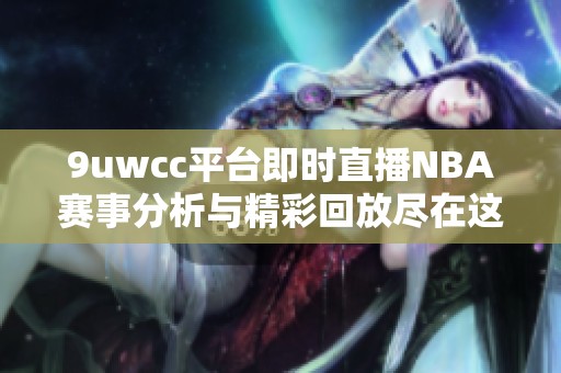 9uwcc平台即时直播NBA赛事分析与精彩回放尽在这里